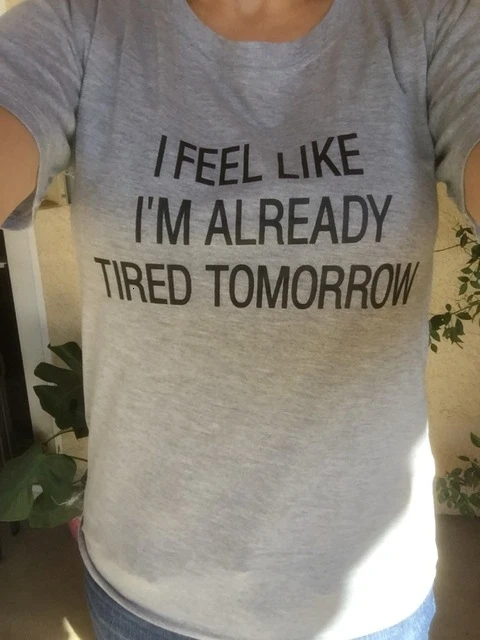 

I Feel Like Im Already Tired Tomorrow T-shirt 90s women fashion grunge shirt goth summer shirt tees girl gift tops- K392- K392