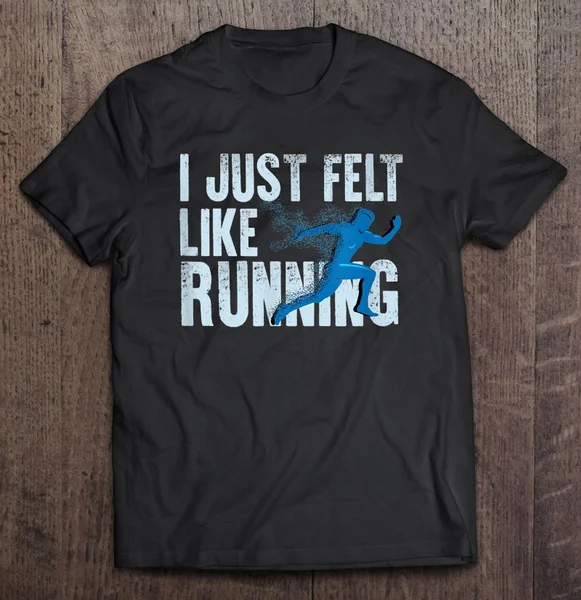 Я только что чувствовал себя как футболки для бега