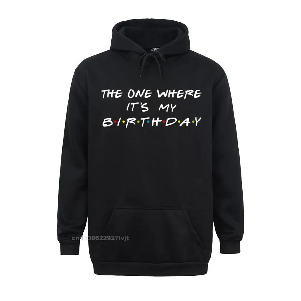 The One Where Its My Birthday Funny Graphic Hoodie Fashion Family Hoodie Cotton Men's Hoodie Casual