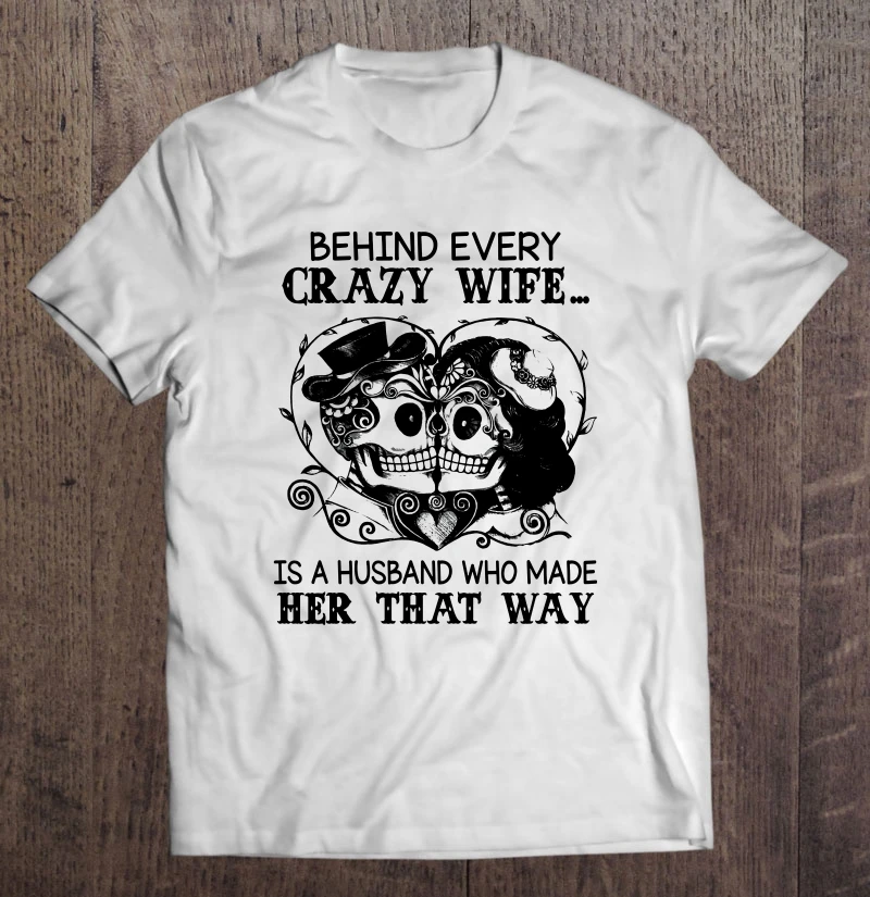 

Behind Every Crazy Wife Is A Husband Who Made Her That Way Sugar Skull Bride And Groom Version T-Shirts
