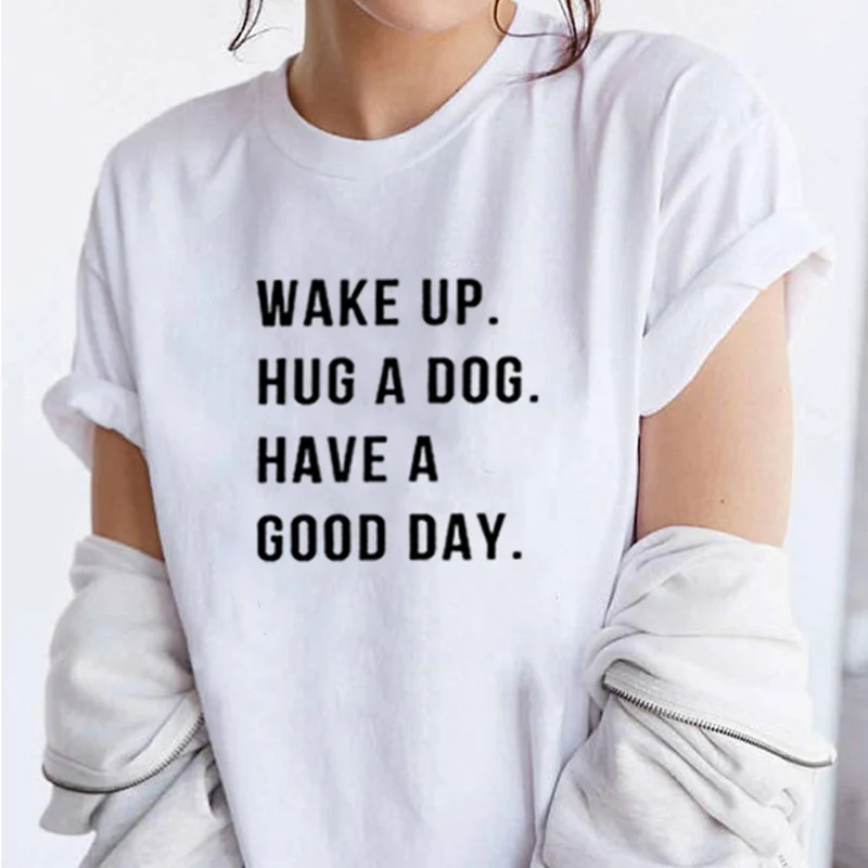 

Wake Up Hug A Dog Have A Good Day Printed Short Sleeve Cotton T Shirt Women O-neck Loose Tee Shirt Femme Casual T-shirt Women