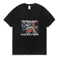 hot sale fashion anime the born to shit forced to wipe print o neck t shirt high quality new oversized men women cool t shirt