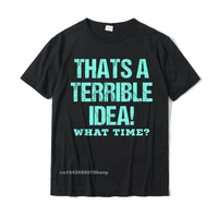 funny thats a terrible idea what time tshirts normal tops t shirt cotton mens tshirts normal funny