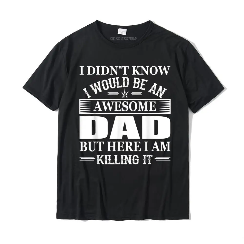 

I Didn't Know I'd Be An Awesome DAD I Am Killing It T-Shirt Camisas Hombre Retro Men Top T-Shirts Cotton Tops T Shirt Family
