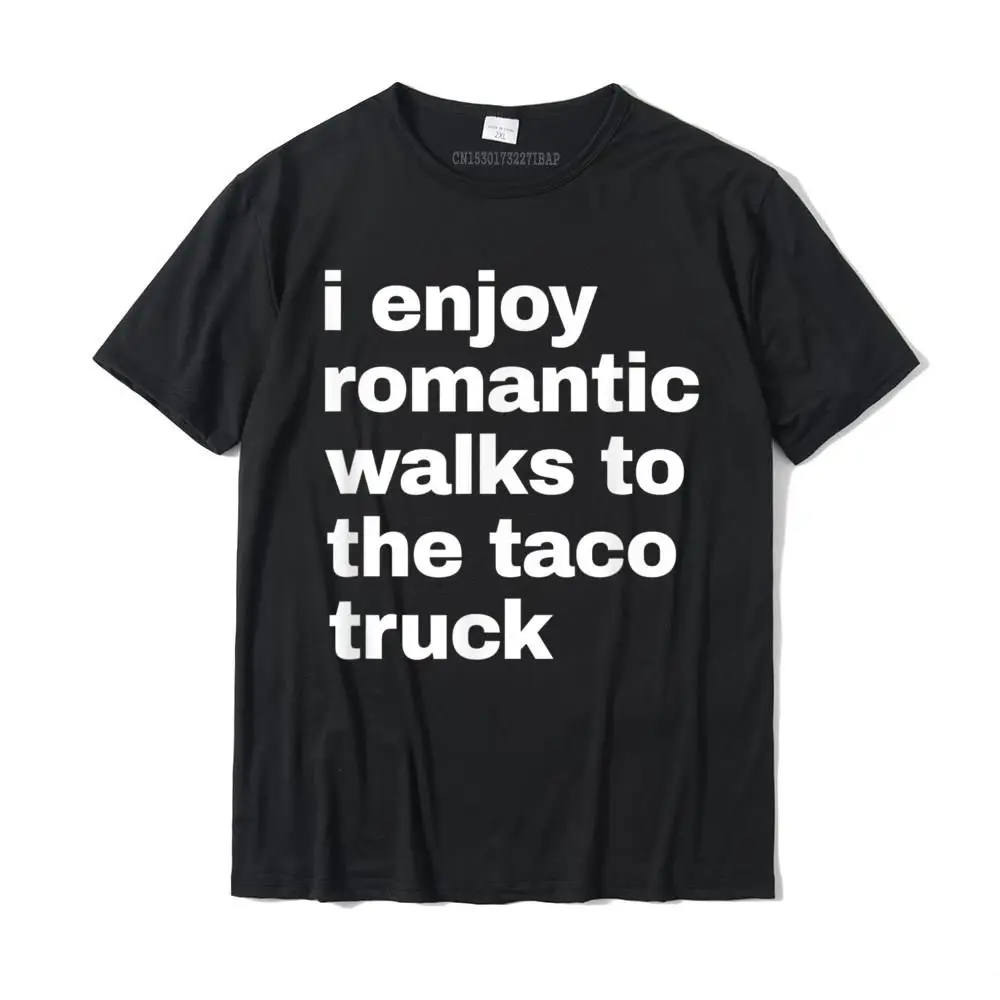 

I Enjoy Romantic Walks To The Taco Truck. Funny T-Shirt T-Shirt Cotton Design Tops Tees Company Mens T Shirts Funny