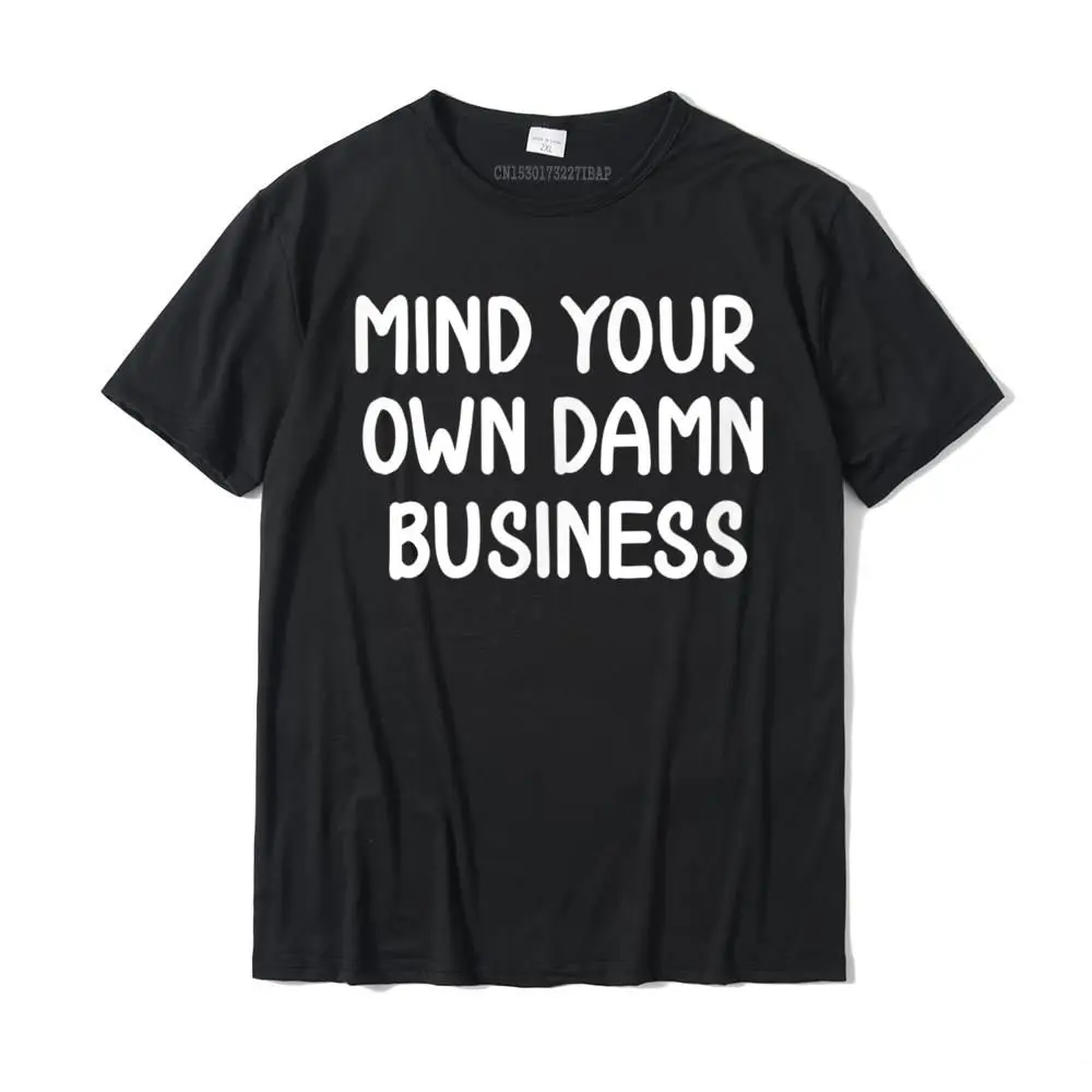 

Funny Mind Your Own Damn Business Joke Sarcastic Family T-Shirt Cotton Men Top T-Shirts Birthday Tees Dominant Geek