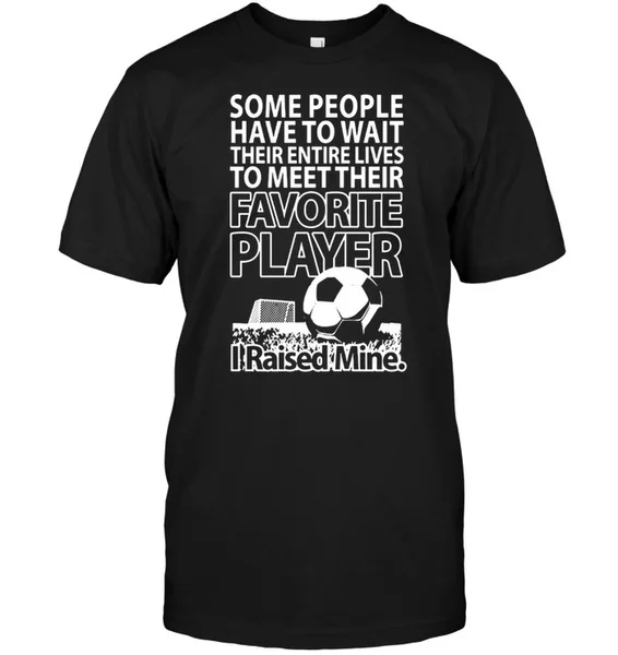 

Some People Have To Wait Their Entire Liver To Meet Their Favorite Player I Raised Mine Unisex T-Shirt size S-5XL