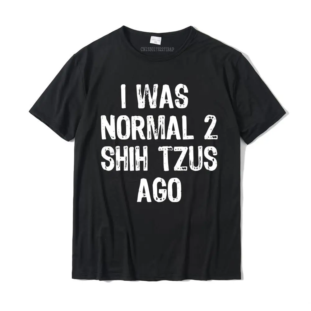

I Was Normal 2 Shih Tzus Ago Funny Dog Pullover Hoodie Tops T Shirt Newest Comfortable Cotton Men T Shirts Comfortable