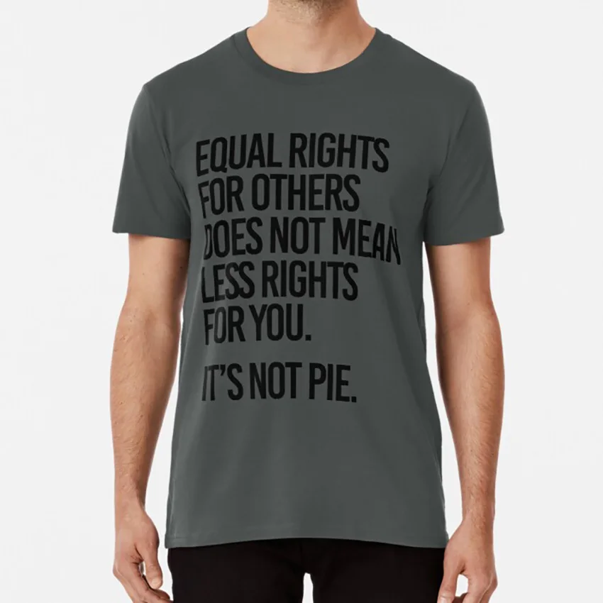 Равные права для других не означает меньше прав вас. Это пирог. Футболка имеет