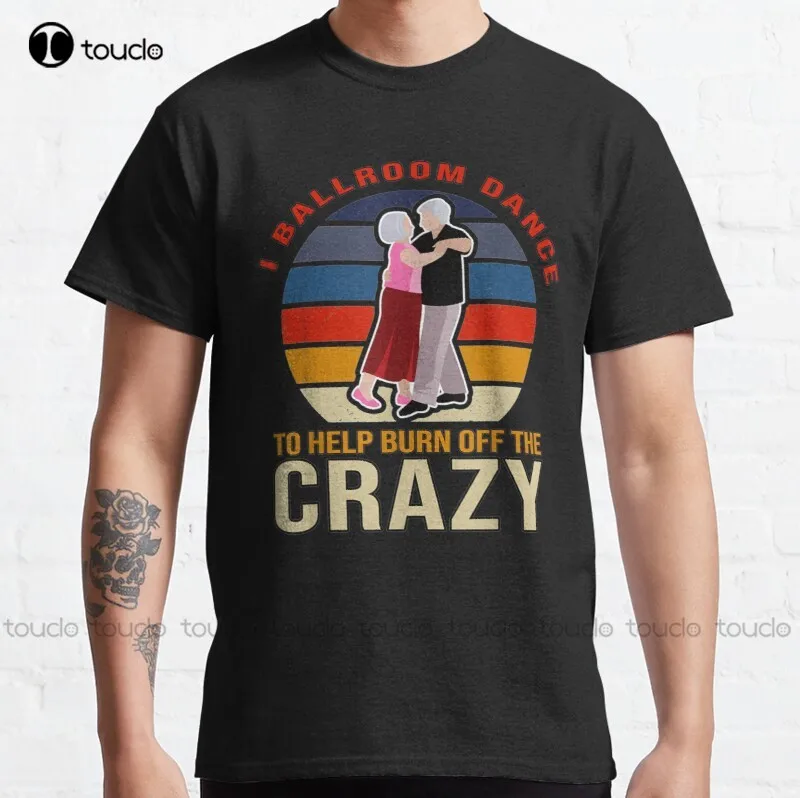

New Retro Vintage I Ballroom Dance To Help Burn Off The Crazy Classic T-Shirt Mens Work Shirts Cotton Tee Shirts S-5Xl