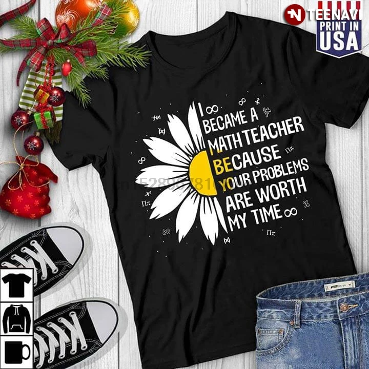 Daisy I Became A Math Teacher Because Your Problem Is Worth My Time T-Shirt |