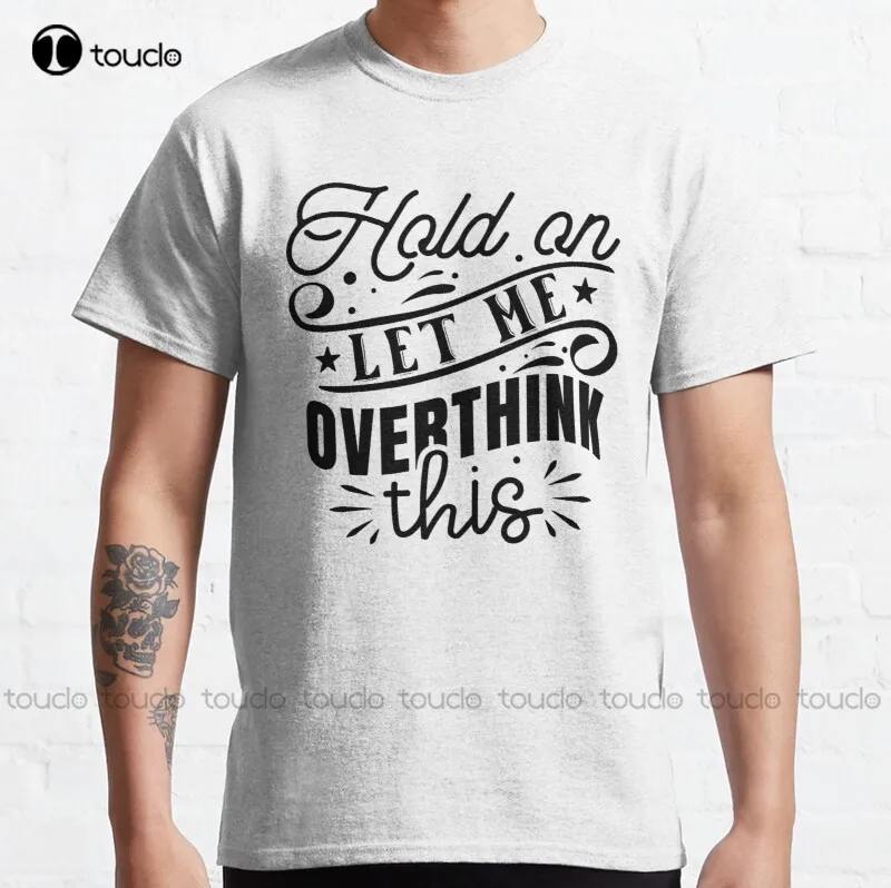 

New Hold On Let Me Over Think 7 This Classic T-Shirt Cotton Tee Shirt womens swim shirt Custom aldult Teen unisex