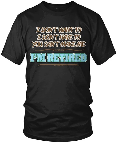

I Don't Want to, You Can't Make Me, I'm Retired Men's T-shirt,