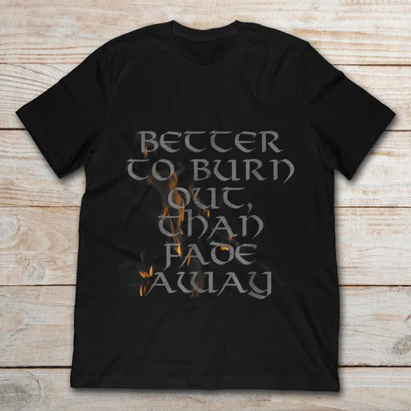 

Better To Burn Out Than Fade Away Unisex T-Shirt size S-5XL