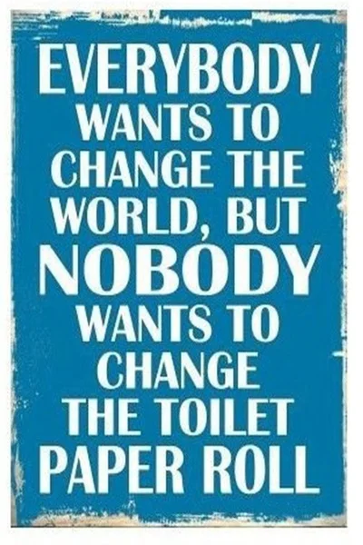 

Funny Humor Tin Sign Everybody Wants To Change The World But Nobody Wants To Change The Toilet Paper Roll