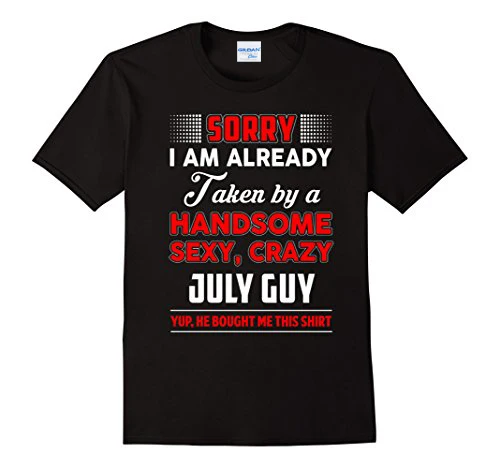 

New Summer Style T-Shirt Hot Sale Sorry I Am Already Taken By A Handsome Sexy Crazy July Guy Tee Shirts Digital Printing