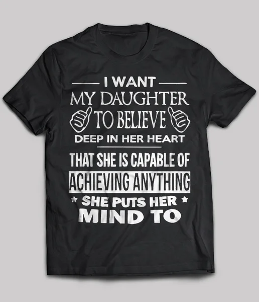 

I Want My Daughter To Believe Deep In Her Heart Unisex T-Shirt size S-5XL