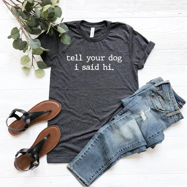 

Tell Your Dog I Said Hi Shirt, Pet Lover Shirt, Dog Mom Shirt, Dog lover shirt, Funny Dog T-Shirt, Gifts for Dog Lovers,