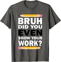 bruh did you even show your work humorous funny math teacher t shirt cotton tops shirt for men custom t shirt casual oversized