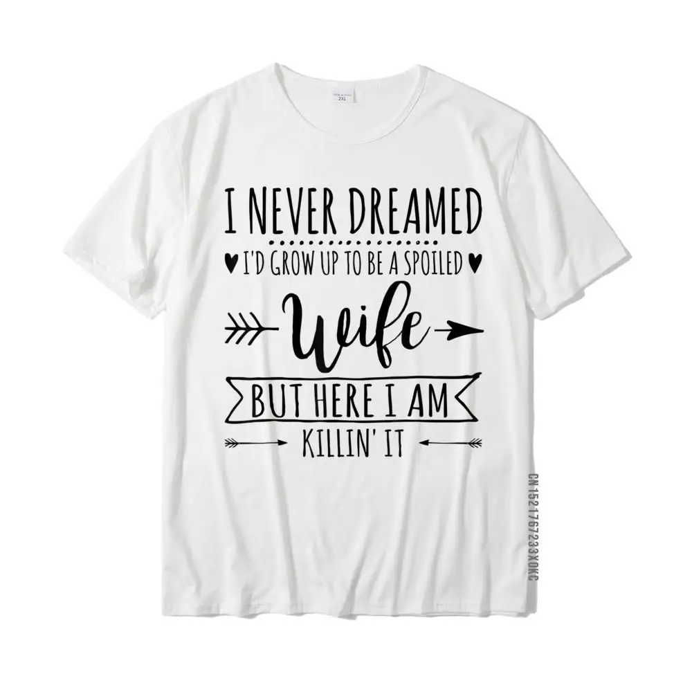 

I Never Dreamed Id Grow Up To Be A Spoiled Wife T-Shirt Wholesale Men Tops Tees Slim Fit Top T-Shirts Cotton Casual