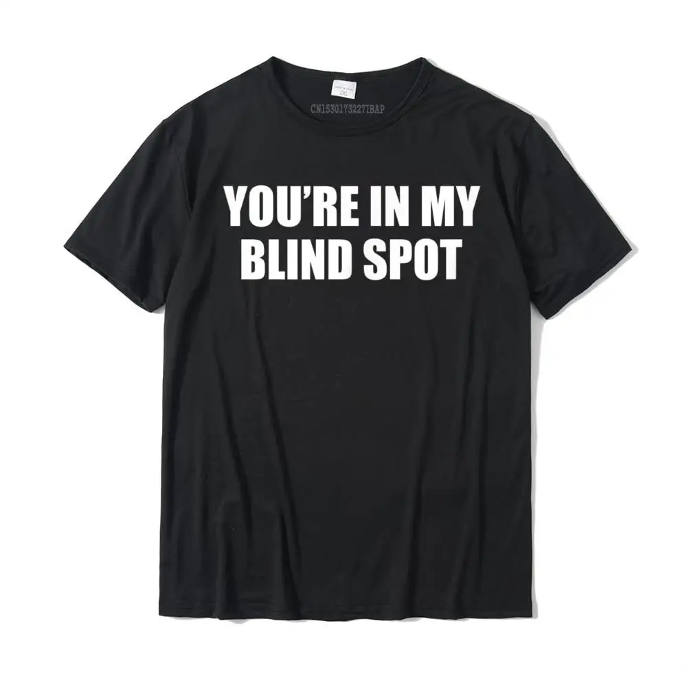 

YOU'RE IN MY BLIND SPOT T Shirt Blind People Person Gift Top T-shirts Summer New Design Men Tees Summer Cotton