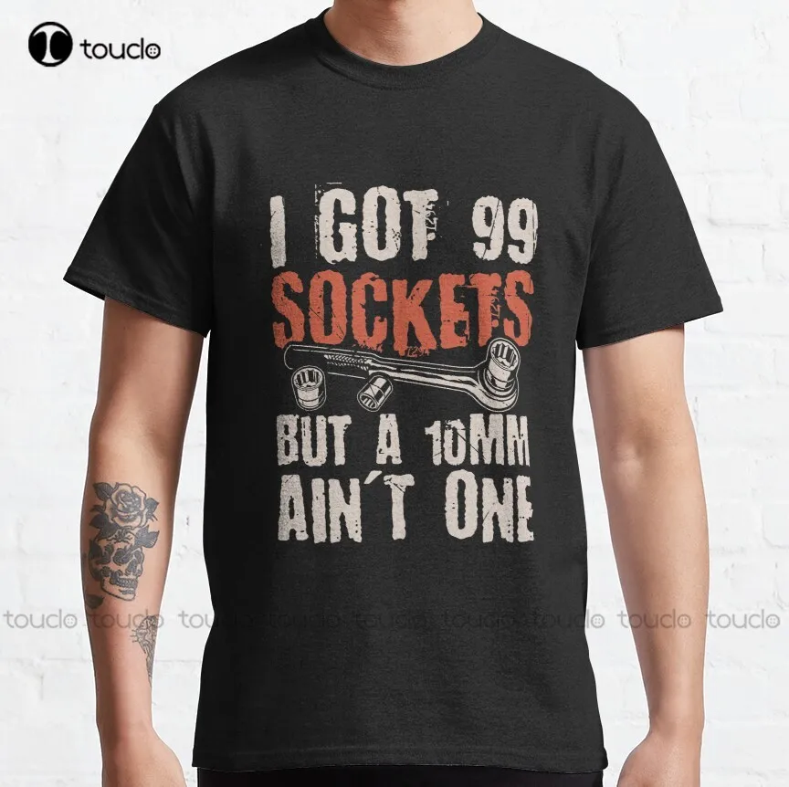 

I Got 99 Sockets But A 10Mm Ain'T One Mechanics Car Classic T-Shirt Skull Shirts For Men Custom Aldult Teen Unisex Xs-5Xl