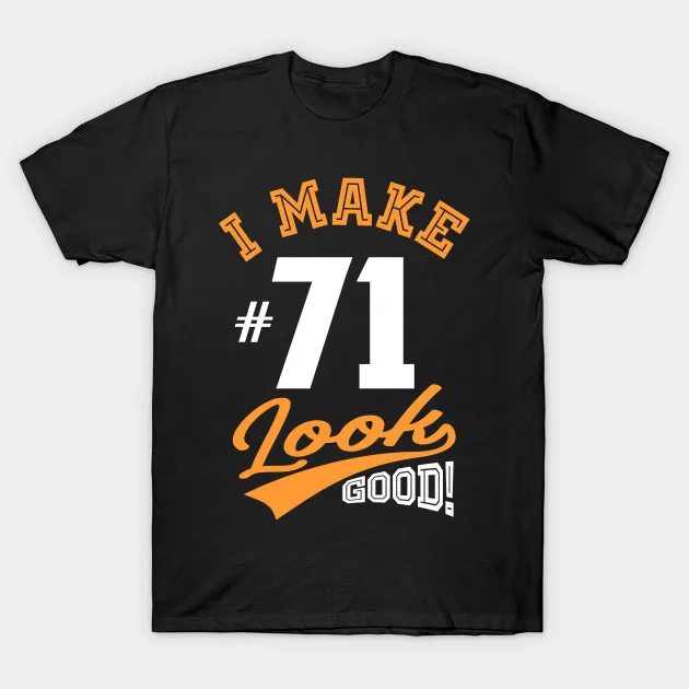 

Men t-shirt I Make 71 Looks Good tshirt Women t shirt