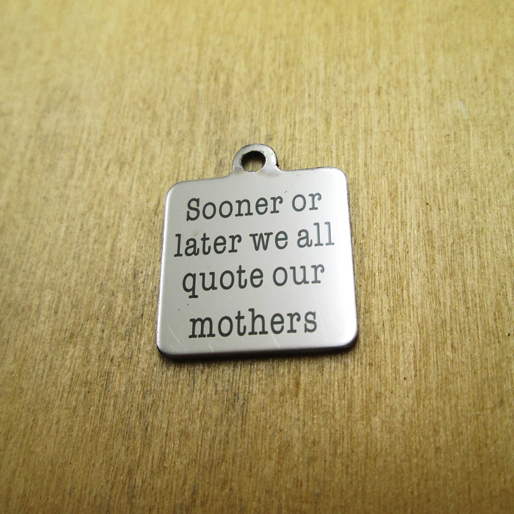 

10pcs/lot-Sooner or later we all quote our mothers stainless steel charms Laser Engraved DIY Charms Pendants