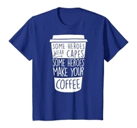 some heroes wear capes some heroes make your coffee t shirts