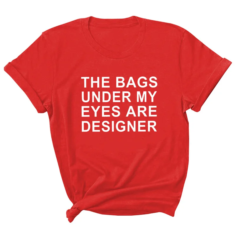 

The Bags Under My Eyes Are Designer Print Women T Shirt Short Sleeve O Neck Loose Women Tshirt Ladies Tee Shirt Camisetas Mujer