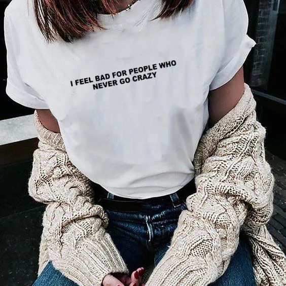 I Feel Bad for People Who Never Go Crazy футболка Повседневная забавная для леди верхняя одежда