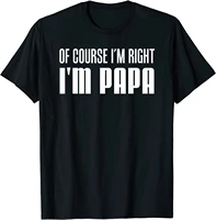 mens of course im right im papa funny stubborn grandpa t shirt t shirt tops tees special cotton design personalized man