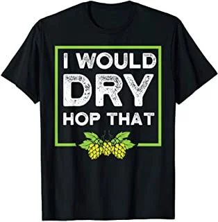 

I Would Dry Hop That Craft Beer Drinking Brew T-Shirt