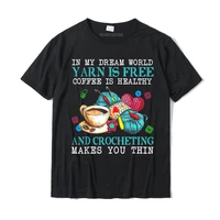 in my dream world yarn is free coffee is healthy crocheting t shirt printed on tshirts for male cotton t shirt street new coming