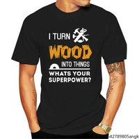 woodworking superpower i turn wood into things tagless unisex summer trend soft round neck classic casual t shirt