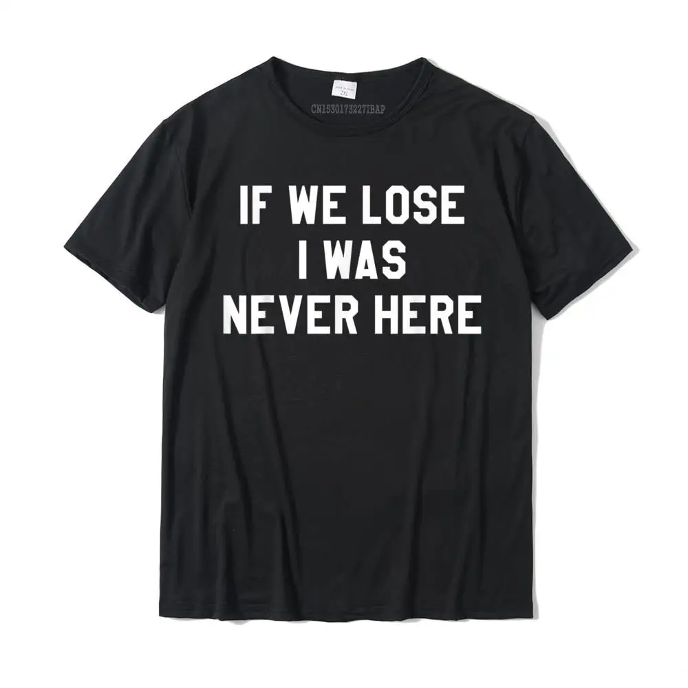 

If We Lose I Was Never Here T Shirt For MenWomenMan Sport T-Shirt Cotton Boy T Shirt Custom Tops Shirts Slim Fit Design