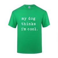 funny my dog thinks im cool cotton t shirt humorous men o neck summer short sleeve tshirts tops tees