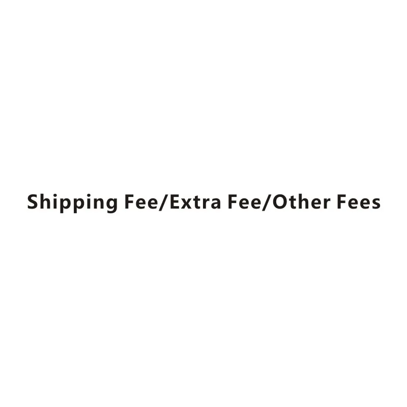 

Shipping Fee/Extra Fee/Other Fees