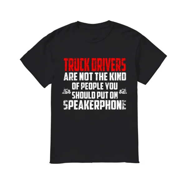 

2019 Fashion Men T shirt Truck Drivers Are Not The Kind Of People You Should Put On Speakerphone Shirt