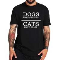 dogs have owner t shirt cats have staff fun design tshirt male female 100 cotton eu size summer tops tee homme
