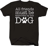 all friends must be approved by the dog funny love pet owner t shirt summer cotton short sleeve o neck mens t shirt new s 3xl