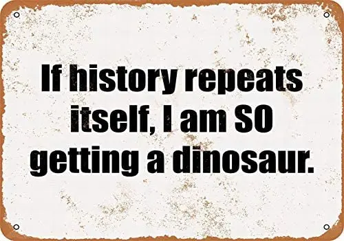 

Metal Sign - If History Repeats Itself, I am SO Getting a Dinosaur - Vintage Decorative Tin Sign