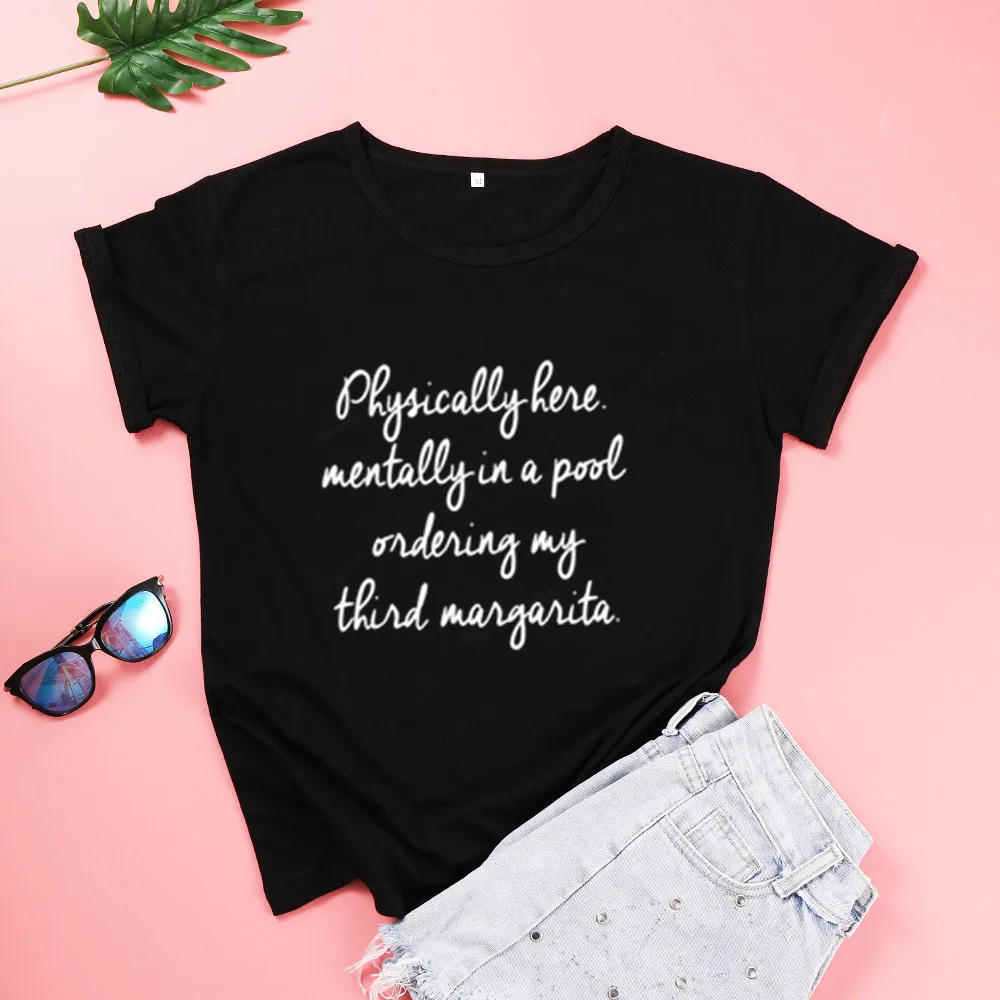 

Physically Here Mentally In A Pool Ordering My Third Margarita Funny Letter Cotton Women Tshirt Fashion O Neck Short Sleeve Tees
