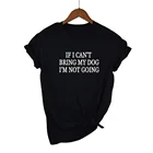 Женская футболка с надписью IF I Can't BRING MY DOG I Go, хлопковая Повседневная забавная футболка для девушек, хипстерская футболка, Прямая поставка