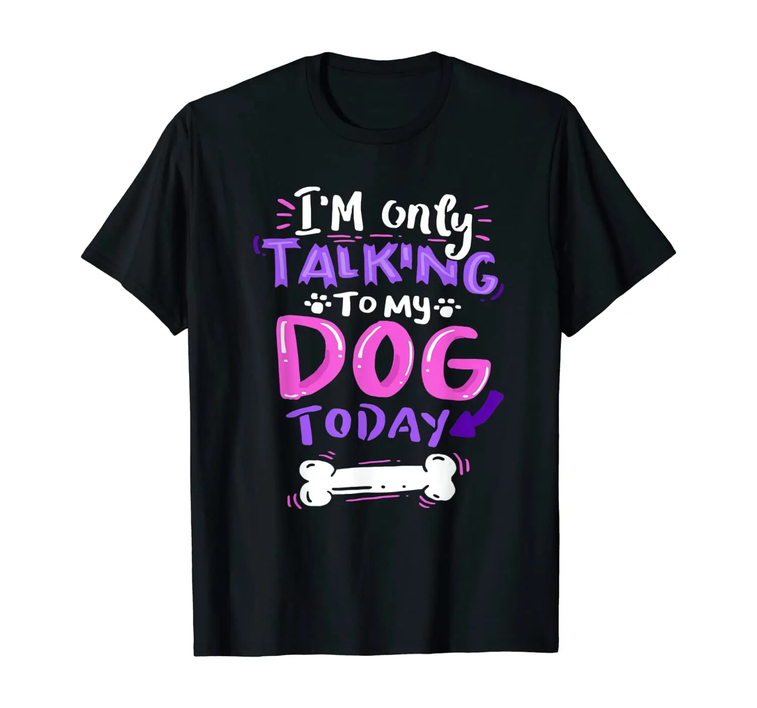 

I'm Only Talking To My Dog Today. Dog Lover Gift T-Shirt Summer Cotton Short Sleeve O-Neck Unisex T Shirt New S-3XL