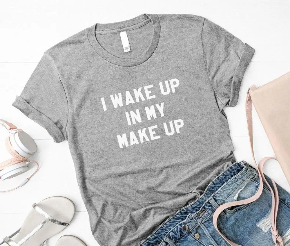 

I wake up in my make up Print Women tshirt Cotton Casual Funny t shirt Gift 90s Lady Yong Girl High quality Drop Ship