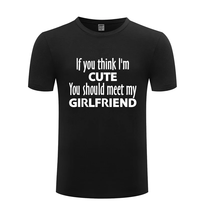 

Summer Fashion Printed men's T-shirt 100% Cotton If You Think I M Cute You Should Meet My Girlfriend Funny T Shirt
