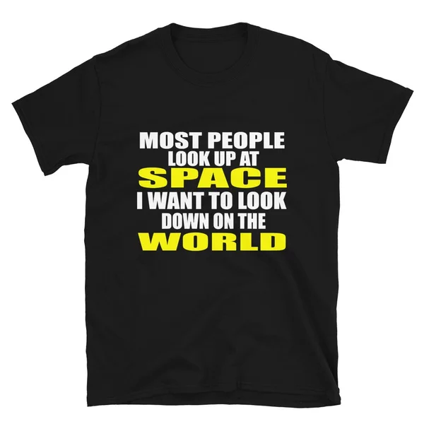 

most people look up at space i want to look down on the world Tshirt Short-Sleeve Unisex T-Shirt