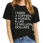Для женщин, что мне нужно 3 кофе 6 лошадей 12 миллионов долларов эстетический топ из хлопка в уличном стиле, хипстерская прикольная футболка с надписью Футболка с графикой