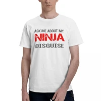 ask me about my ninja disguise men crazy tees short sleeve crew neck t shirt pure cotton 4xl clothes